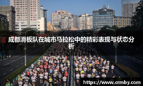 成都滑板队在城市马拉松中的精彩表现与状态分析