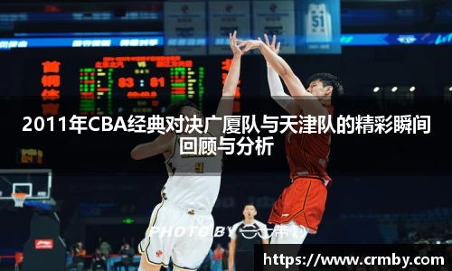 2011年CBA经典对决广厦队与天津队的精彩瞬间回顾与分析