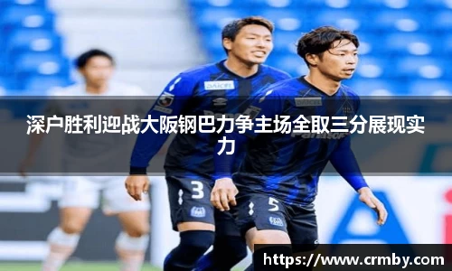 深户胜利迎战大阪钢巴力争主场全取三分展现实力