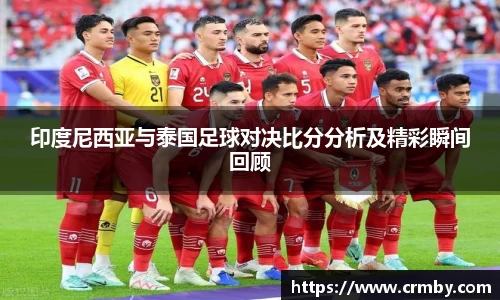印度尼西亚与泰国足球对决比分分析及精彩瞬间回顾