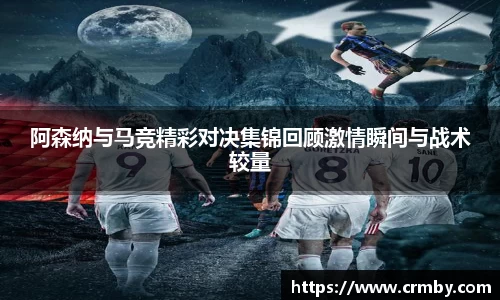 阿森纳与马竞精彩对决集锦回顾激情瞬间与战术较量